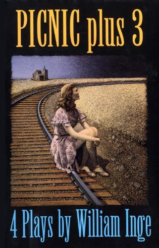 Picnic Plus 3 : 4 Plays by William Inge - Come Back, Little Sheba; Picnic; Bus Stop; The Dark at the Top of the Stairs