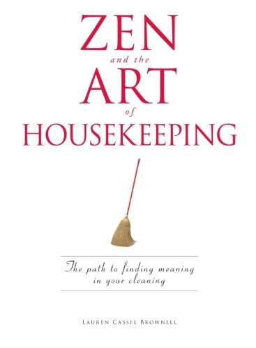 Zen and the Art of Housekeeping: The Path to Finding Meaning in Your Cleaning