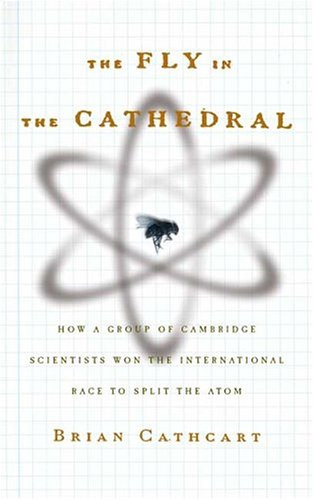 The Fly in the Cathedral: How a Group of Cambridge Scientists Won the International Race to Split the Atom