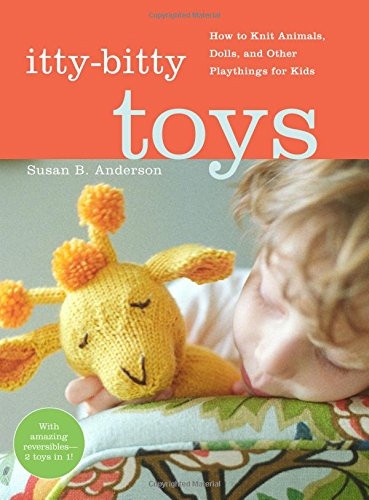 Itty-Bitty Toys: How to Knit Animals, Dolls, and Other Playthings for Kids