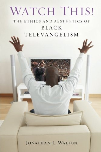 Watch This!: The Ethics and Aesthetics of Black Televangelism (Religion, Race, and Ethnicity)