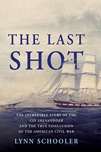 The Last Shot: The Incredible Story of the C.S.S. Shenandoah and the True Conclusion of the American Civil War