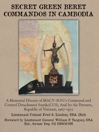 Secret Green Beret Commandos In Cambodia: A Memorial History of MACVSOG's Command and Control Detachment South (CCS) And Its Air Partners, Republic of Vietnam, 19671972