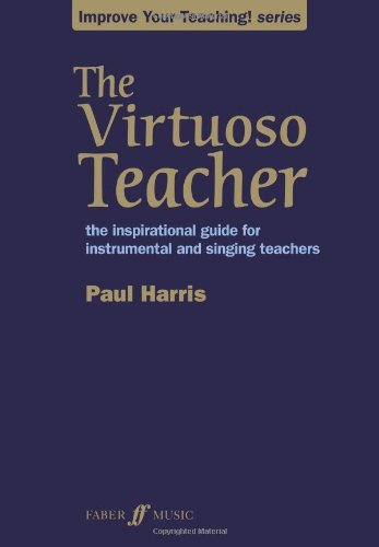 The Virtuoso Teacher: The Inspirational Guide for Instrumental and Singing Teachers (Faber Edition: Improve Your Teaching!)