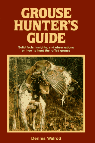 Grouse Hunter's Guide: Solid Facts, Insights, and Observations on How to Hunt the Ruffled Grouse
