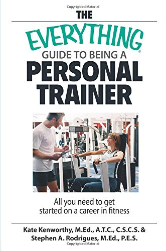 The Everything Guide To Being A Personal Trainer: All You Need to Get Started on a Career in Fitness