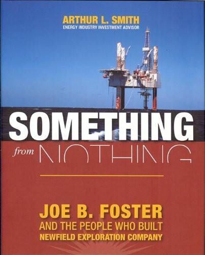 Something from Nothing: Joe B. Foster and the People Who Built Newfield Exploration