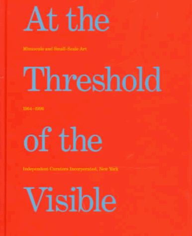 At The Threshold Of The Visible: Miniscule and Small-Scale Art, 1964-1996