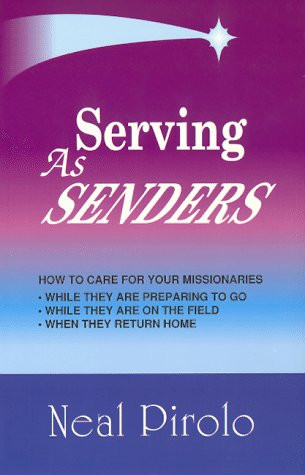 Serving As Senders: How to Care for Your Missionaries While They Are Preparing to Go, While They Are on the Field, When They Return Home