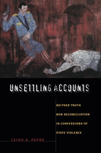 Unsettling Accounts: Neither Truth nor Reconciliation in Confessions of State Violence (The Cultures and Practice of Violence)
