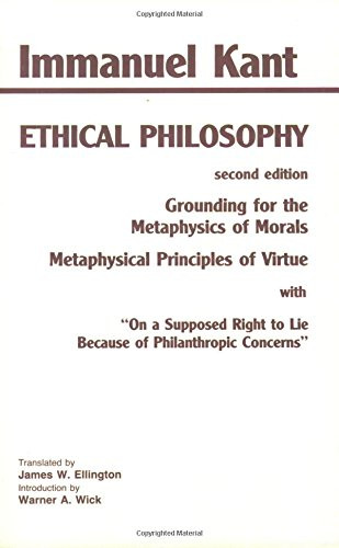 Kant: Ethical Philosophy: Grounding for the Metaphysics of Morals, and, Metaphysical Principles of Virtue, with, On a Supposed Right to Lie Because of Philanthropic Concerns (Hackett Classics)