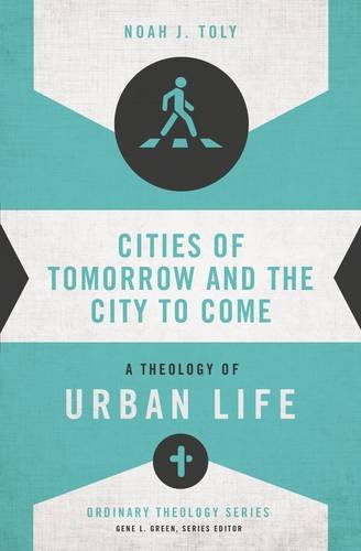 Cities of Tomorrow and the City to Come: A Theology of Urban Life (Ordinary Theology)