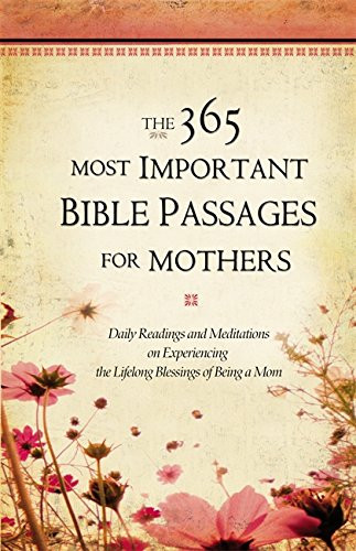 The 365 Most Important Bible Passages for Mothers: Daily Readings and Meditations on Experiencing the Lifelong Blessings of Being a Mom