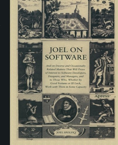 Joel on Software: And on Diverse and Occasionally Related Matters That Will Prove of Interest to Software Developers, Designers, and Managers, and to Those Who, Whether by Good Fortune or Ill Luck, Work with Them in Some Capacity