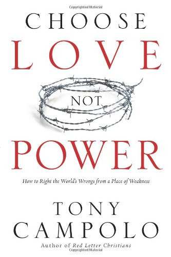 Choose Love Not Power: How to Right the World's Wrongs from a Place of Weakness