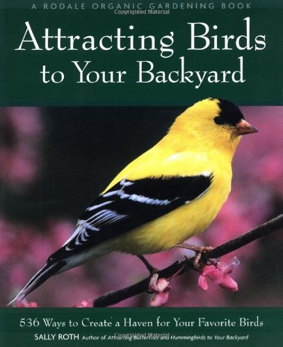 Attracting Birds to Your Backyard: 536 Ways to Create a Haven for Your Favorite Birds (A Rodale Organic Gardening Book)