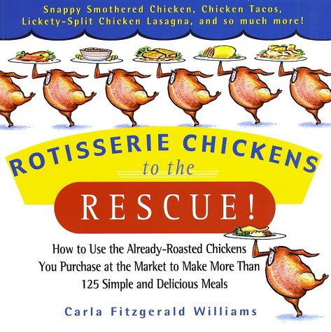 Rotisserie Chickens to the Rescue!: How to Use the Already-Roasted Chickens You Purchase at the Market to Make More Than 125 Simple and Delicious Meals