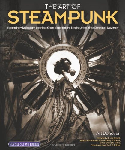 Art of Steampunk, Revised Second Edition, The: Extraordinary Devices and Ingenious Contraptions from the Leading Artists of the Steampunk Movement