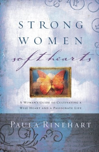 Strong Women, Soft Hearts: A Woman's Guide to Cultivating a Wise Heart and a Passionate Life