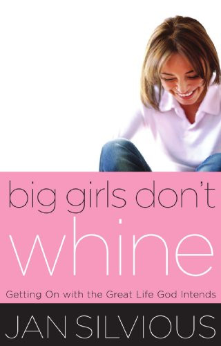Big Girls Don't Whine: Getting On With the Great Life God Intends (Women of Faith (Thomas Nelson))