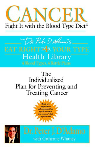 Cancer: Fight It with the Blood Type Diet: The Individualized Plan for Preventing and Treating Cancer (Dr. Peter J. D'Adamo's Eat Right 4 Your Type Health Library)