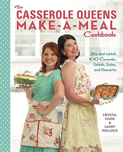 The Casserole Queens Make-a-Meal Cookbook: Mix and Match 100 Casseroles, Salads, Sides, and Desserts