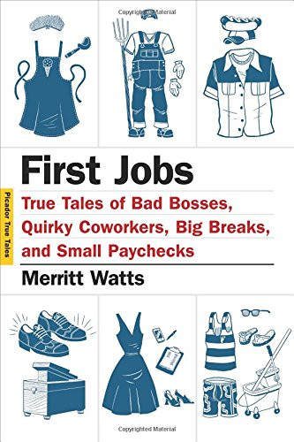 First Jobs: True Tales of Bad Bosses, Quirky Coworkers, Big Breaks, and Small Paychecks (Picador True Tales)