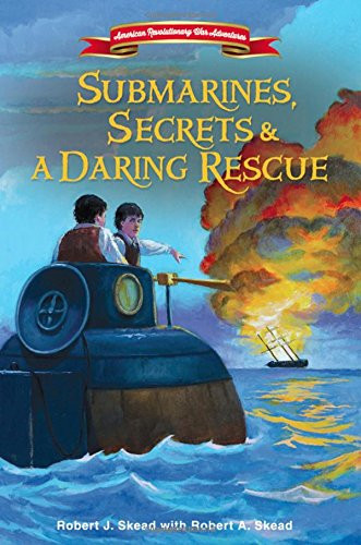 Submarines, Secrets and a Daring Rescue (American Revolutionary War Adventures)