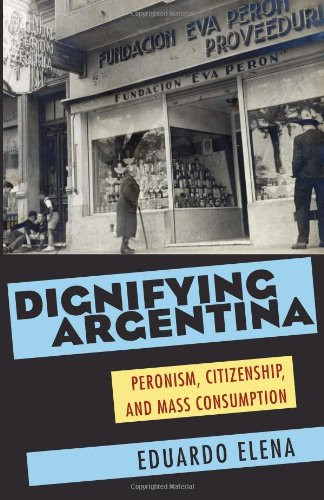 Dignifying Argentina: Peronism, Citizenship, and Mass Consumption (Pitt Latin American Series)