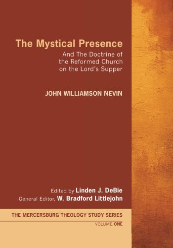 The Mystical Presence: And The Doctrine of the Reformed Church on the Lord's Supper (The Mercersburg Theology Study Series)