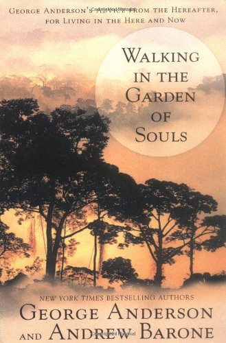 Walking in the Garden of Souls: George Anderson's Advice from the Hereafter for Living in he Here and Now