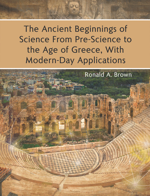 The Ancient Beginnings of Science From Pre-Science to the Age of Greece, With Modern-Day Applications