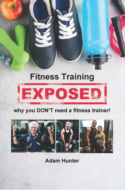 Fitness Training Exposed: Why You DON'T Need a Fitness Trainer! - eBook