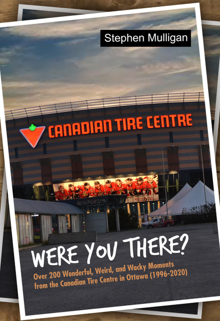 Were You There? Over 200 Wonderful, Weird, and Wacky Moments from the Canadian Tire Centre in Ottawa (1996-2020)