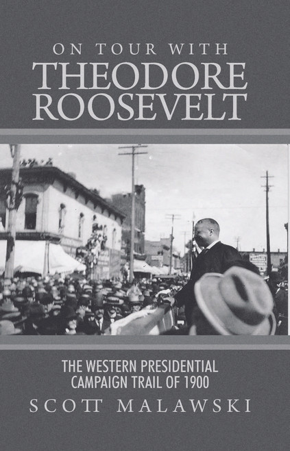 On Tour with Theodore Roosevelt: The Western Presidential Campaign Trail of 1900