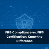 FIPS Compliance vs. FIPS Certification: Know the Difference