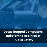 Getac Rugged Computers: Built for the Realities of Public Safety