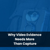 Why Video Evidence Needs More Than Capture