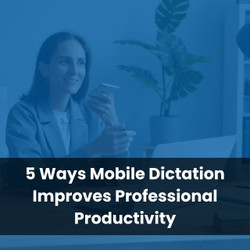 5 Ways Mobile Dictation Improves Professional Productivity