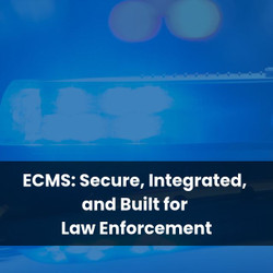 ECMS: Secure, Integrated, and Built for Law Enforcement