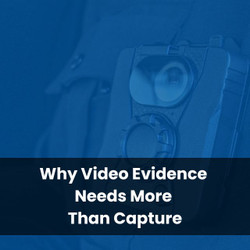 Why Video Evidence Needs More Than Capture
