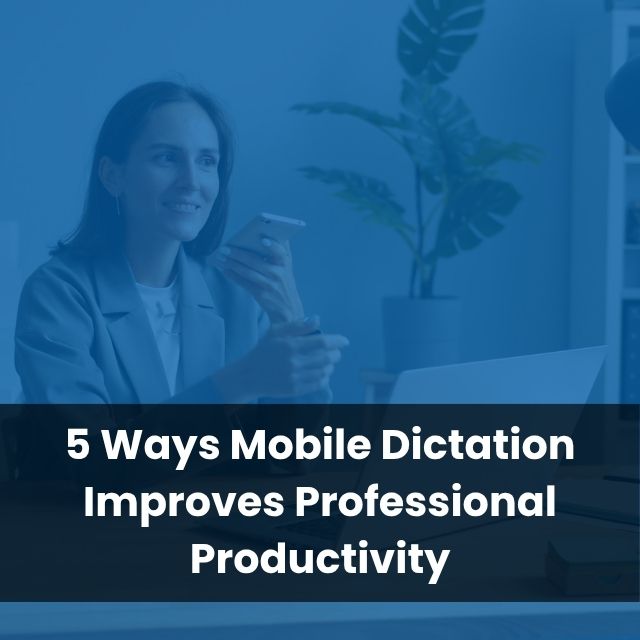 5 Ways Mobile Dictation Improves Professional Productivity