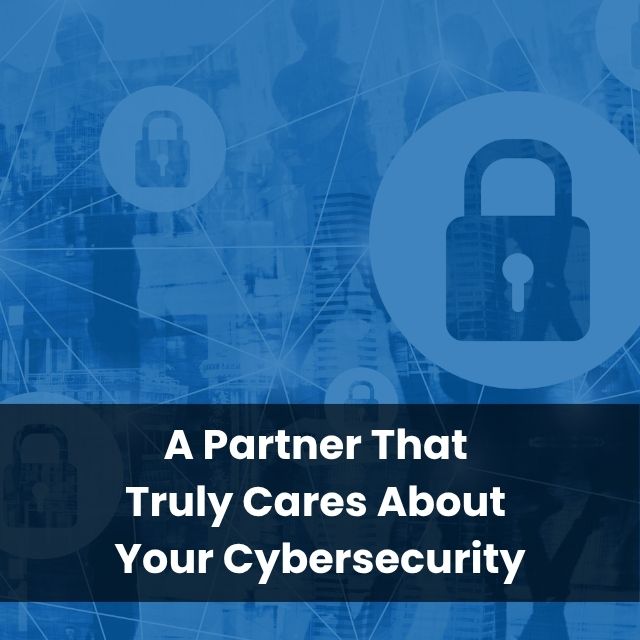 A Partner That Truly Cares About Your Cybersecurity