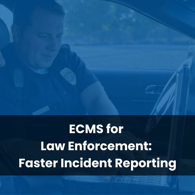 ECMS for Law Enforcement: Faster Incident Reporting