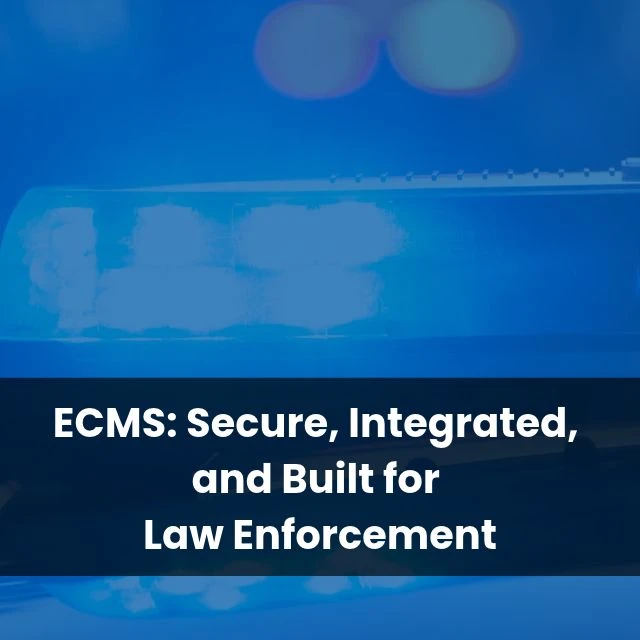 ECMS: Secure, Integrated, and Built for Law Enforcement