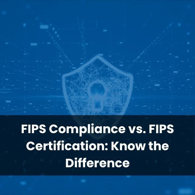 FIPS Compliance vs. FIPS Certification: Know the Difference