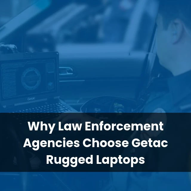 Why Law Enforcement Agencies Choose Getac Rugged Laptops