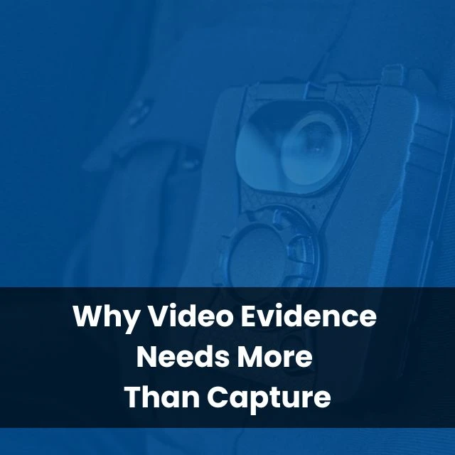 Why Video Evidence Needs More Than Capture