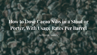How to Dose Cacao Nibs in a Stout or Porter, With Usage Rates Per Barrel