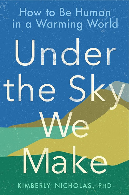 Under the Sky We Make: How to Be Human in a Warming World [B1543]